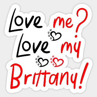 Love Me Love My Brittany Spaniel! Especially for Brittany Spaniel Dog Lovers! Sticker